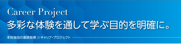 「キャリア・プロジェクト」多彩な体験を通して学ぶ目的を明確に。